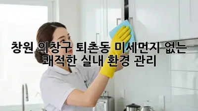 창원 의창구 퇴촌동 미세먼지 없는 쾌적한 실내 환경 관리
