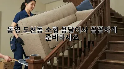통영 도천동 소형 용달이사, 꼼꼼하게 준비하세요!